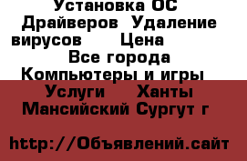 Установка ОС/ Драйверов. Удаление вирусов ,  › Цена ­ 1 000 - Все города Компьютеры и игры » Услуги   . Ханты-Мансийский,Сургут г.